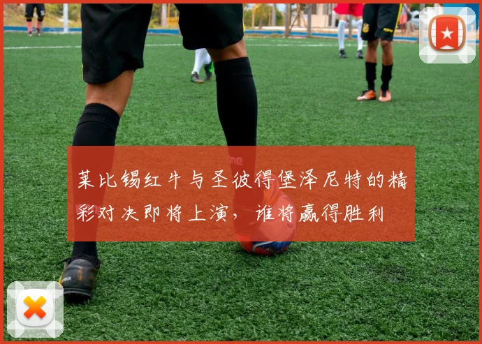 莱比锡红牛与圣彼得堡泽尼特的精彩对决即将上演，谁将赢得胜利