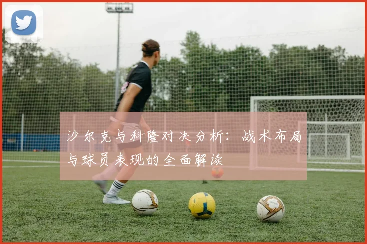 沙尔克与科隆对决分析：战术布局与球员表现的全面解读