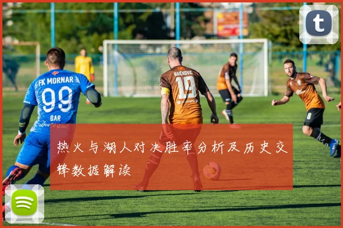 热火与湖人对决胜率分析及历史交锋数据解读